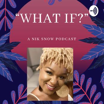 "What If?" A Nik Snow Podcast
