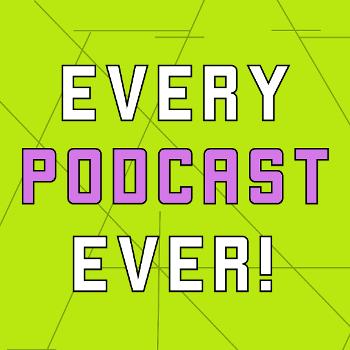 Every Podcast Ever!
