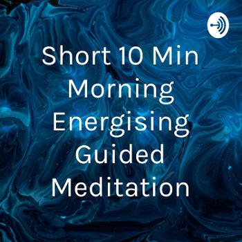 Short 10 Min Morning Energising Guided Meditation