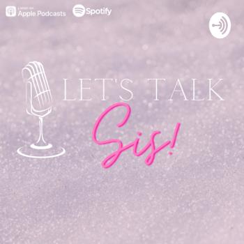 The Let’s Talk Sis Podcast
