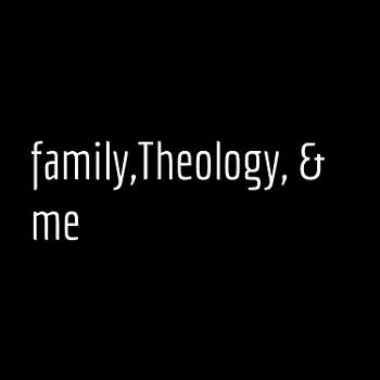 family,Theology, & me