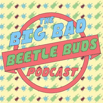 The Big Bad Beetle Buds Podcast