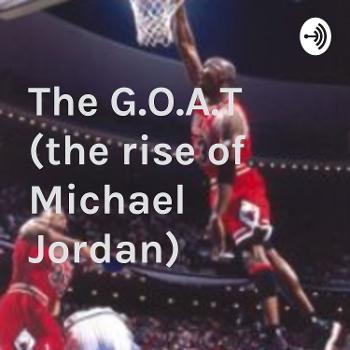 The G.O.A.T (the rise of Michael Jordan)
