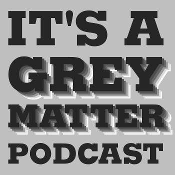 It's a grey matter podcast