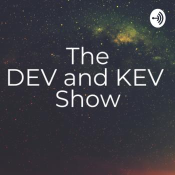 The DEV and KEV Show!