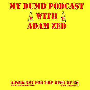 MY DUMB PODCAST with Adam Zed