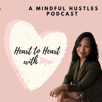 Heart to Heart With Mai - A Mindful Hustles Podcast