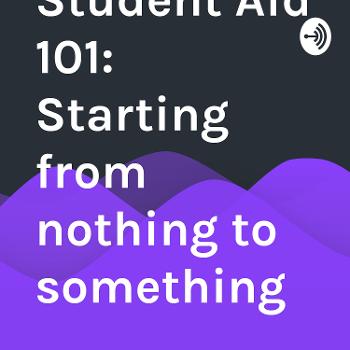 Student Aid 101: Starting from nothing to something