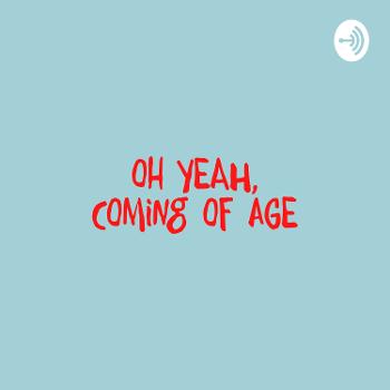 oh yeah, coming of age