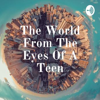 The World From The Eyes Of A Teen