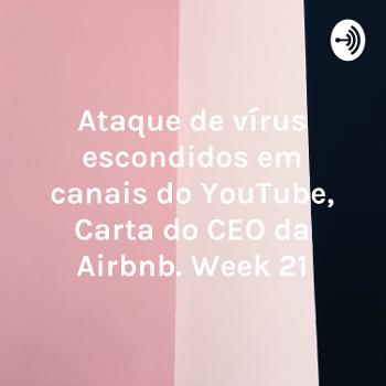 Ataque de vírus escondidos em canais do YouTube, Carta do CEO da Airbnb. Week 21