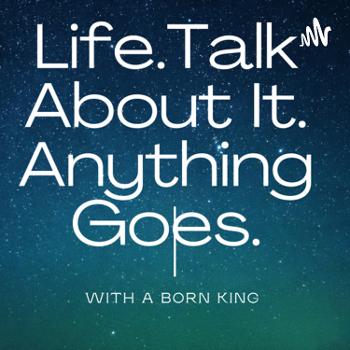 Life: Talk About It. Anything Goes.