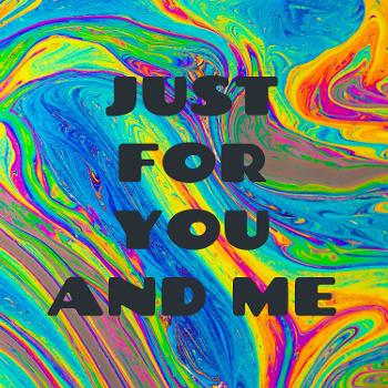 JUST FOR YOU AND ME