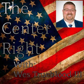 The Center Right - A Wes Trueblood Political Podcast