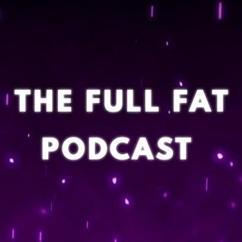 The Full Fat Podcast