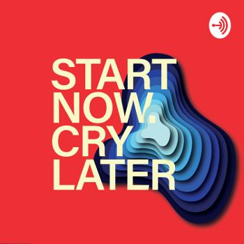 Start now. Cry later