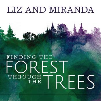 Liz and Miranda: Finding the Forest through the Trees
