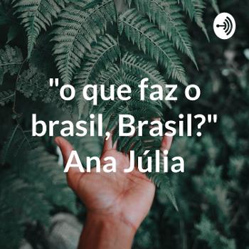 "o que faz o brasil, Brasil?" Ana Júlia