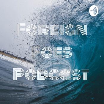 Foreign Foes Podcast
