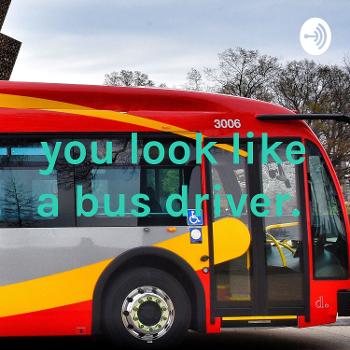 you look like a bus driver.
