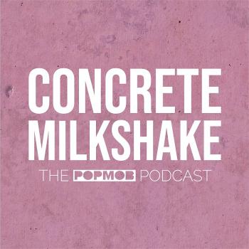 Concrete Milkshake: the PopMob podcast