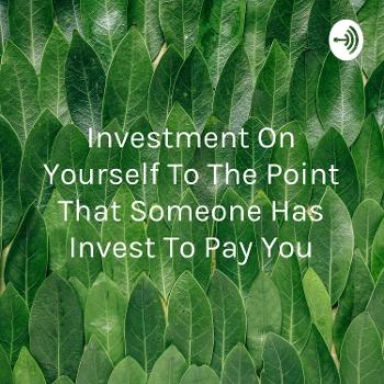 Investment On Yourself To The Point That Someone Has Invest To Pay You