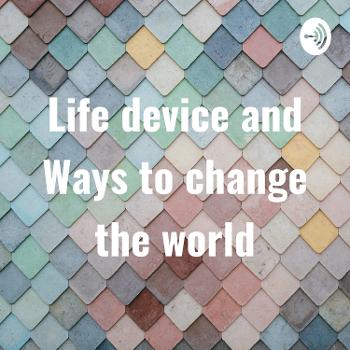 Life device and Ways to change the world