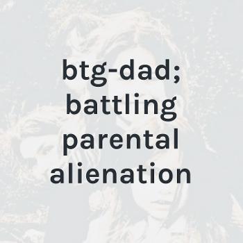 btg-dad; battling parental alienation