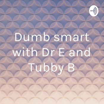 Dumb smart with Dr E and Tubby B