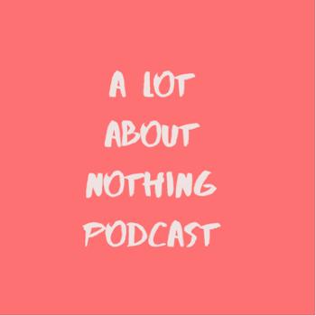 A Lot About Nothing Podcast