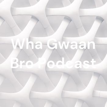 Wha Gwaan Bro Podcast