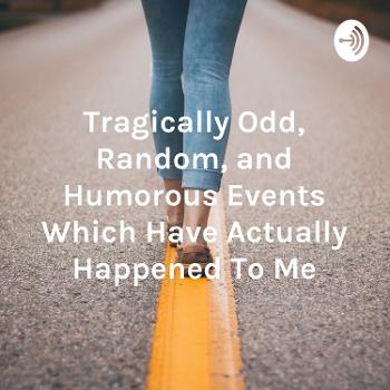 Tragically Odd, Random, and Humorous Events Which Have Actually Happened To Me