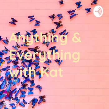 Anything & Everything with Kat