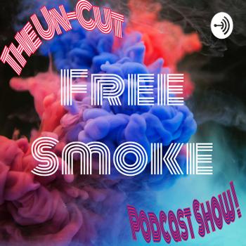 The Un-Cut Free Smoke Podcast Show