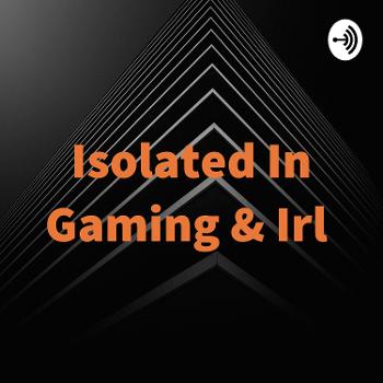 Isolated In Gaming & Irl