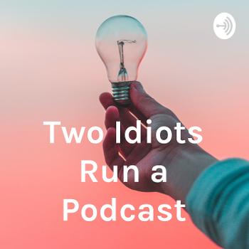 Two Idiots Run a Podcast
