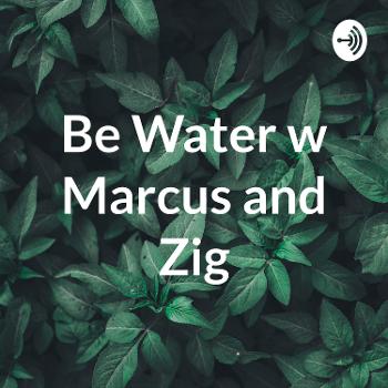 Be Water w/ Marcus and Zig