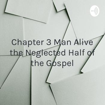 Chapter 3 Man Alive the Neglected Half of the Gospel