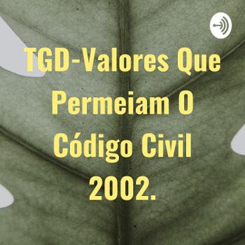 TGD-Valores Que Permeiam O Código Civil 2002.