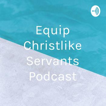 Equip Christlike Servants Podcast