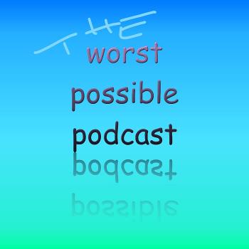 The Worst Possible Podcast