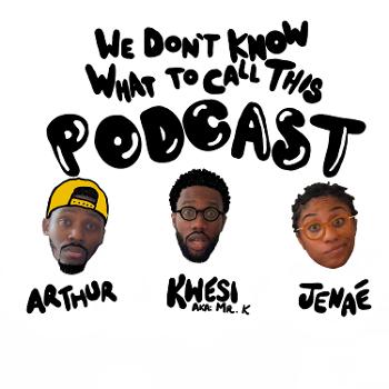We Don't Know What To Call This Podcast