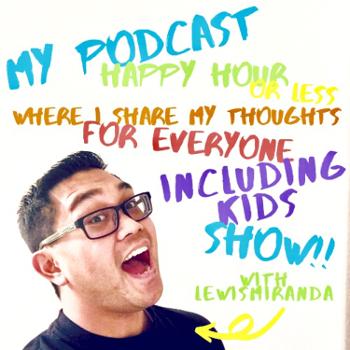 My Podcast Happy Hour or Less Where I Share My Thoughts For Everyone Including Kids Show!