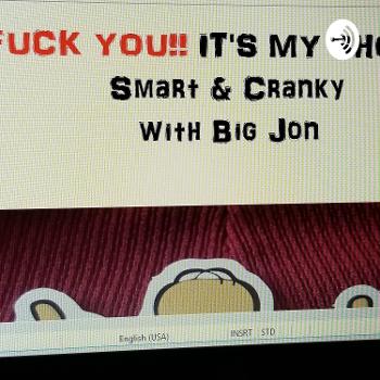 Fuk You... Its My Show. Smart N Cranky With Big Jon