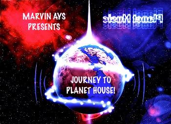 MARVIN AYS PRESENTS JOURNEY TO PLANET HOUSE!