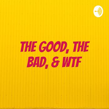 The Good, The Bad, & WTF