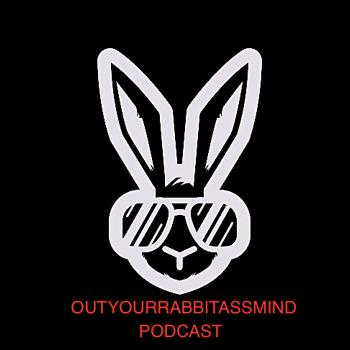 OutYourRabbitAssMind Podcast