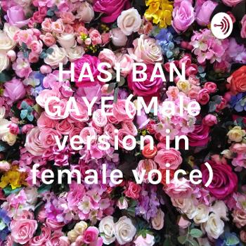 HASI BAN GAYE (Male version in female voice)