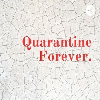 Quarantine Forever.