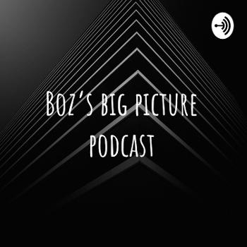 Boz's big picture podcast